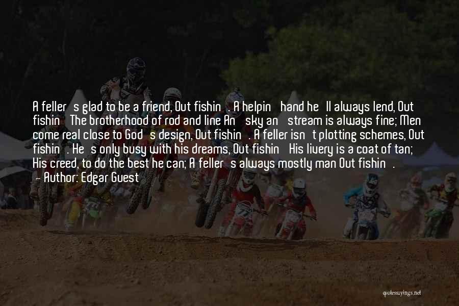 Edgar Guest Quotes: A Feller's Glad To Be A Friend, Out Fishin'. A Helpin' Hand He'll Always Lend, Out Fishin' The Brotherhood Of