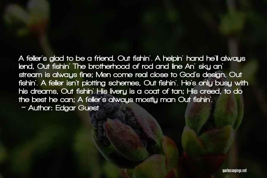 Edgar Guest Quotes: A Feller's Glad To Be A Friend, Out Fishin'. A Helpin' Hand He'll Always Lend, Out Fishin' The Brotherhood Of