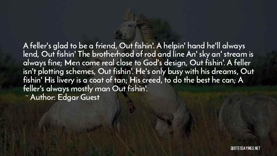 Edgar Guest Quotes: A Feller's Glad To Be A Friend, Out Fishin'. A Helpin' Hand He'll Always Lend, Out Fishin' The Brotherhood Of