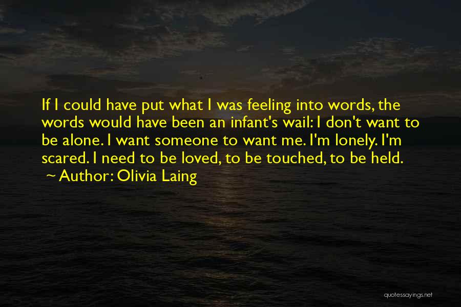 Olivia Laing Quotes: If I Could Have Put What I Was Feeling Into Words, The Words Would Have Been An Infant's Wail: I