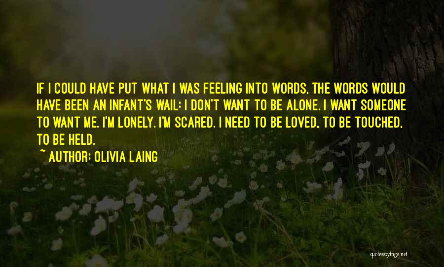 Olivia Laing Quotes: If I Could Have Put What I Was Feeling Into Words, The Words Would Have Been An Infant's Wail: I