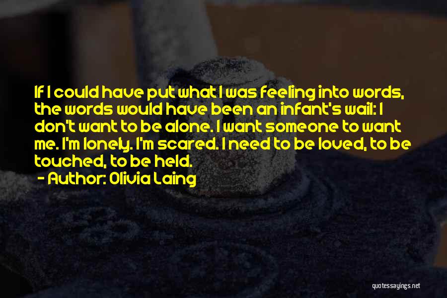 Olivia Laing Quotes: If I Could Have Put What I Was Feeling Into Words, The Words Would Have Been An Infant's Wail: I