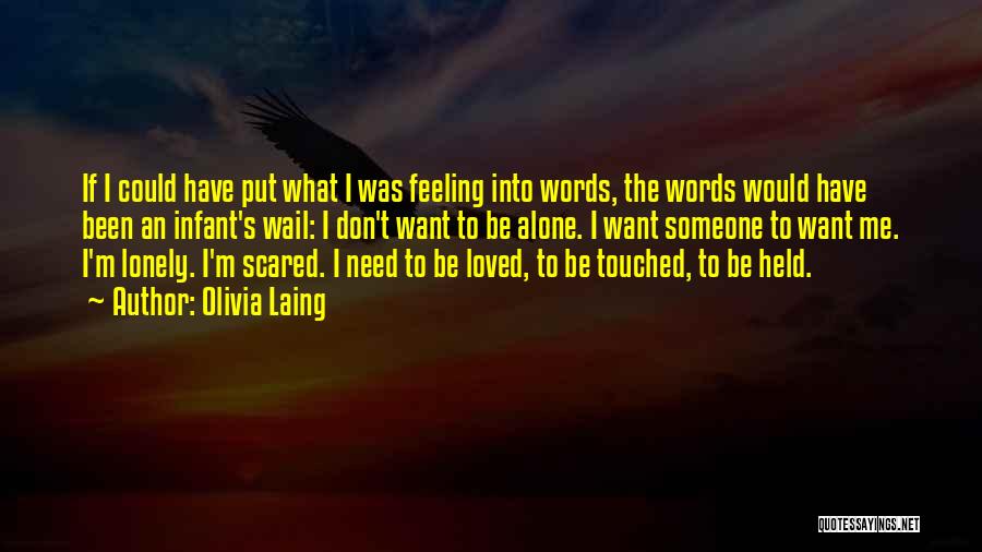 Olivia Laing Quotes: If I Could Have Put What I Was Feeling Into Words, The Words Would Have Been An Infant's Wail: I