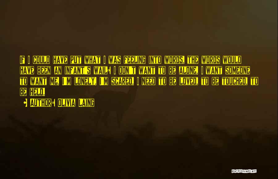 Olivia Laing Quotes: If I Could Have Put What I Was Feeling Into Words, The Words Would Have Been An Infant's Wail: I
