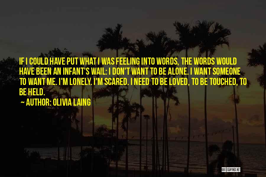 Olivia Laing Quotes: If I Could Have Put What I Was Feeling Into Words, The Words Would Have Been An Infant's Wail: I