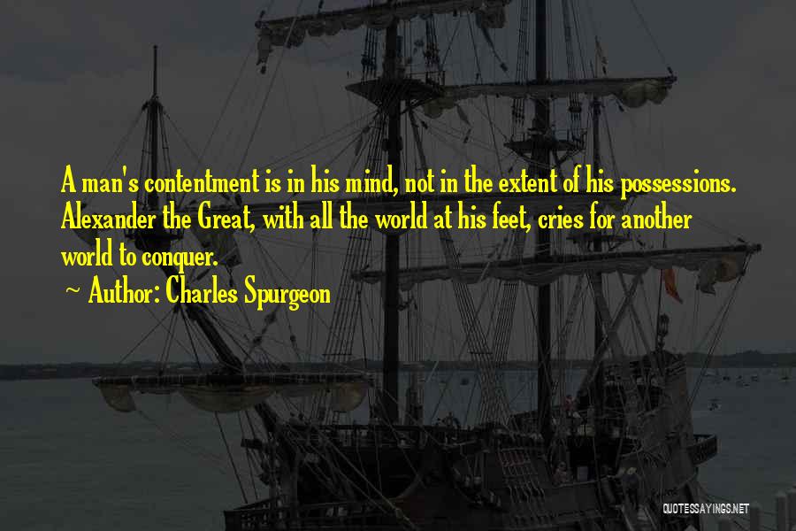 Charles Spurgeon Quotes: A Man's Contentment Is In His Mind, Not In The Extent Of His Possessions. Alexander The Great, With All The