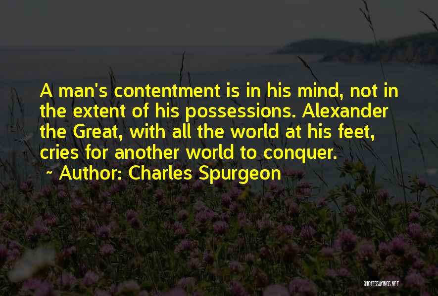 Charles Spurgeon Quotes: A Man's Contentment Is In His Mind, Not In The Extent Of His Possessions. Alexander The Great, With All The