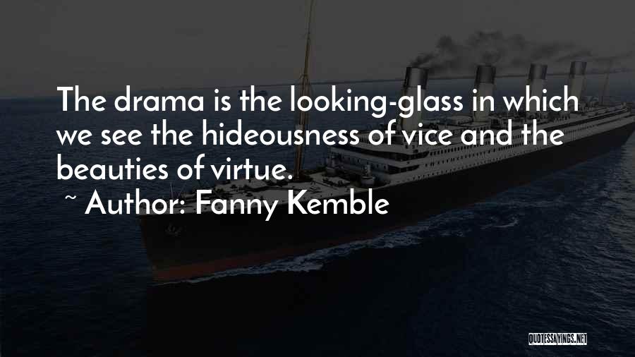 Fanny Kemble Quotes: The Drama Is The Looking-glass In Which We See The Hideousness Of Vice And The Beauties Of Virtue.
