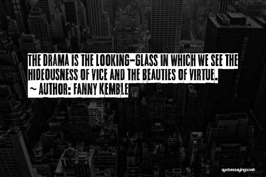 Fanny Kemble Quotes: The Drama Is The Looking-glass In Which We See The Hideousness Of Vice And The Beauties Of Virtue.