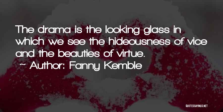 Fanny Kemble Quotes: The Drama Is The Looking-glass In Which We See The Hideousness Of Vice And The Beauties Of Virtue.