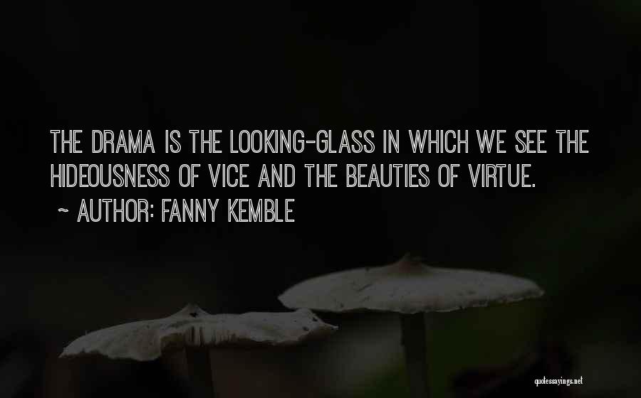 Fanny Kemble Quotes: The Drama Is The Looking-glass In Which We See The Hideousness Of Vice And The Beauties Of Virtue.