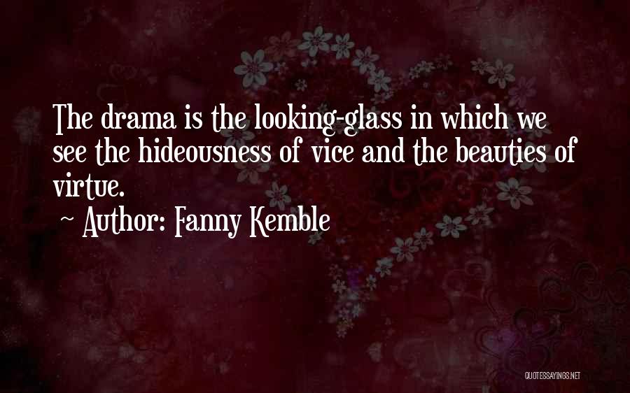 Fanny Kemble Quotes: The Drama Is The Looking-glass In Which We See The Hideousness Of Vice And The Beauties Of Virtue.