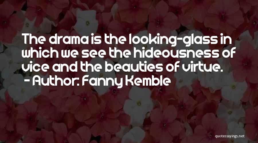 Fanny Kemble Quotes: The Drama Is The Looking-glass In Which We See The Hideousness Of Vice And The Beauties Of Virtue.