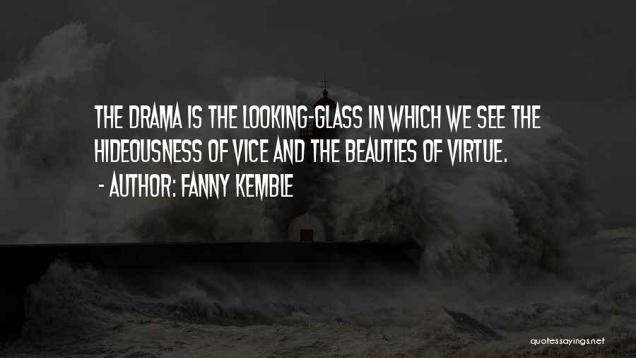 Fanny Kemble Quotes: The Drama Is The Looking-glass In Which We See The Hideousness Of Vice And The Beauties Of Virtue.