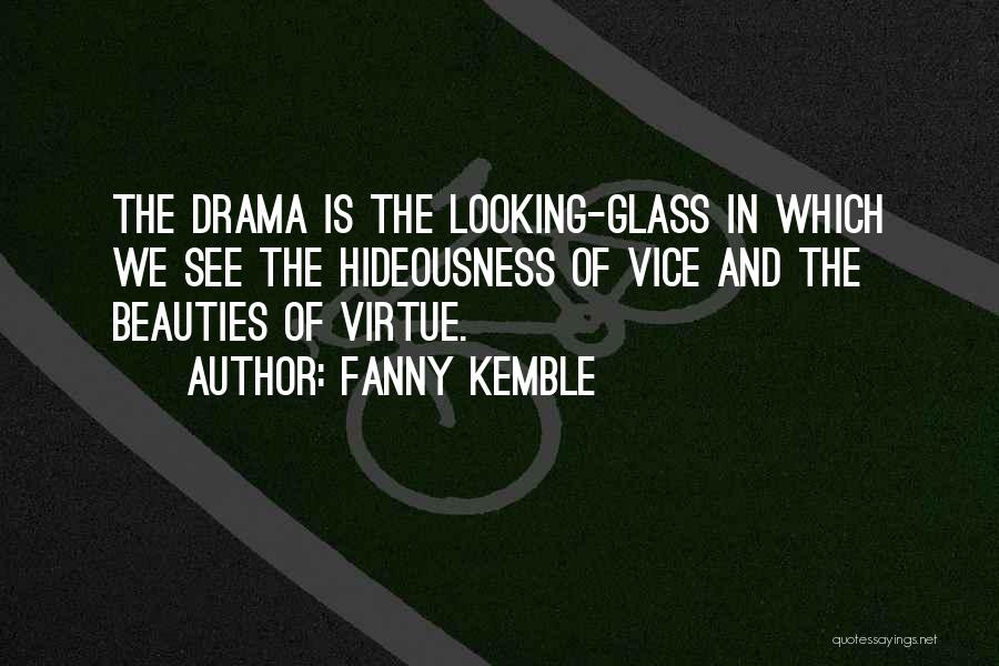 Fanny Kemble Quotes: The Drama Is The Looking-glass In Which We See The Hideousness Of Vice And The Beauties Of Virtue.