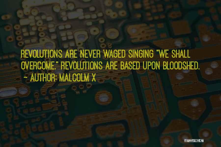 Malcolm X Quotes: Revolutions Are Never Waged Singing We Shall Overcome. Revolutions Are Based Upon Bloodshed.