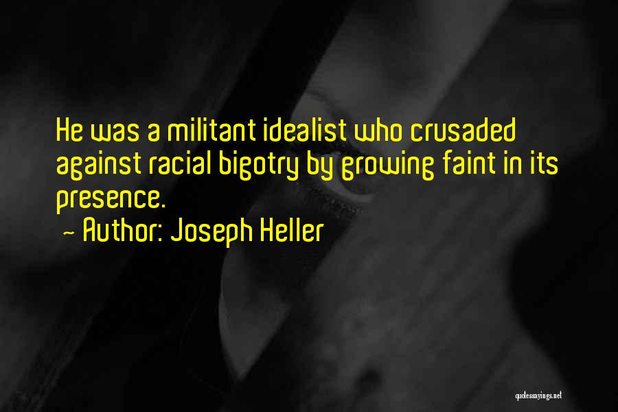 Joseph Heller Quotes: He Was A Militant Idealist Who Crusaded Against Racial Bigotry By Growing Faint In Its Presence.