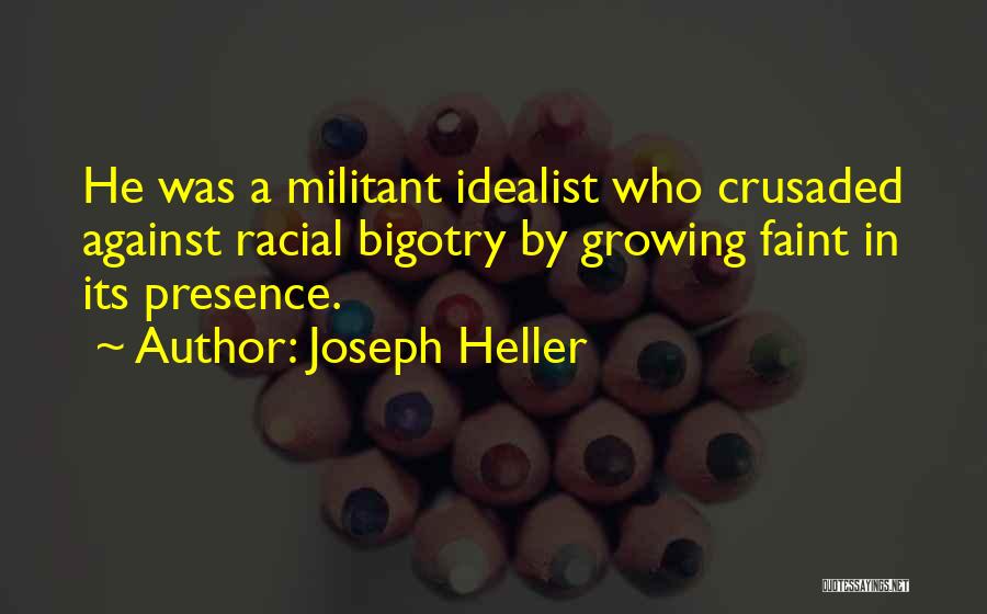 Joseph Heller Quotes: He Was A Militant Idealist Who Crusaded Against Racial Bigotry By Growing Faint In Its Presence.