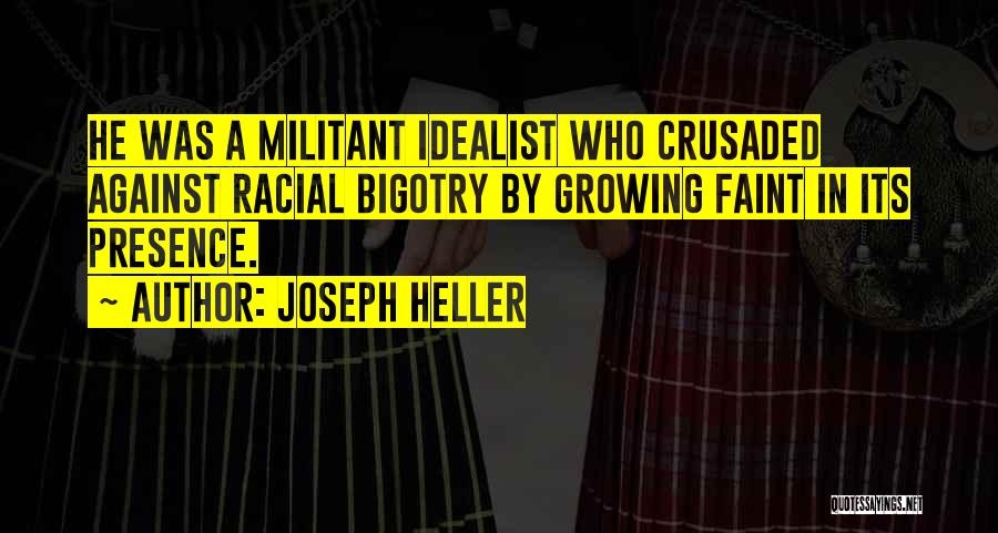Joseph Heller Quotes: He Was A Militant Idealist Who Crusaded Against Racial Bigotry By Growing Faint In Its Presence.