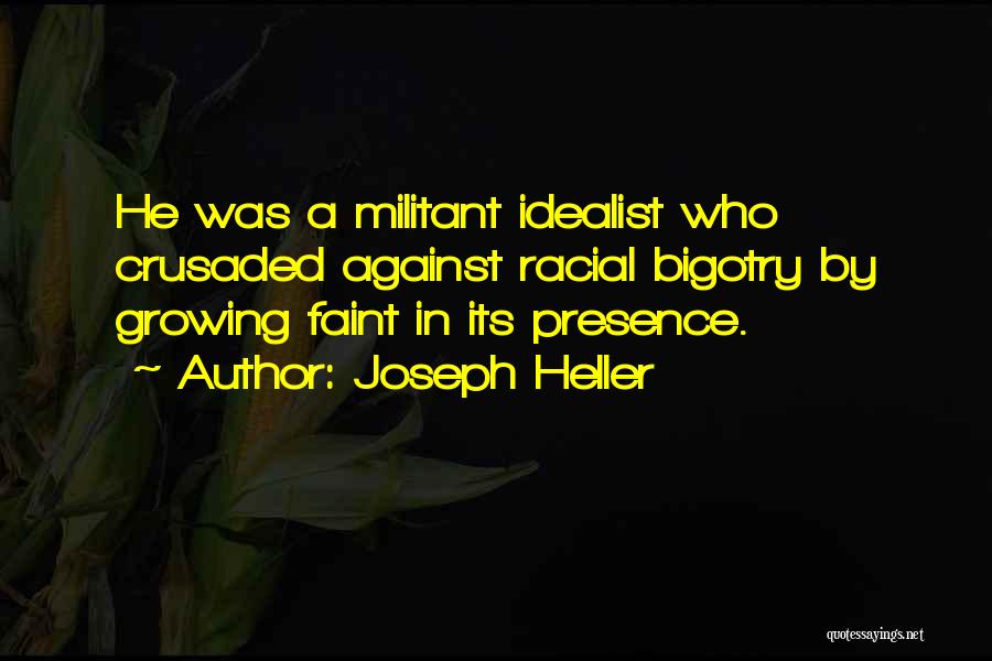 Joseph Heller Quotes: He Was A Militant Idealist Who Crusaded Against Racial Bigotry By Growing Faint In Its Presence.