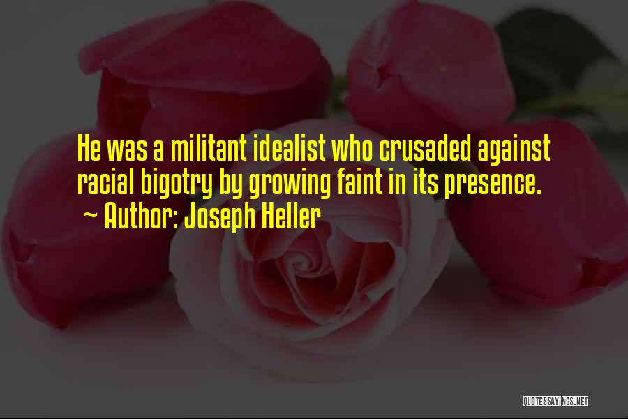 Joseph Heller Quotes: He Was A Militant Idealist Who Crusaded Against Racial Bigotry By Growing Faint In Its Presence.