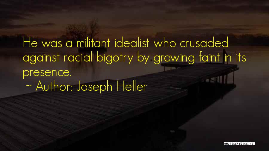 Joseph Heller Quotes: He Was A Militant Idealist Who Crusaded Against Racial Bigotry By Growing Faint In Its Presence.