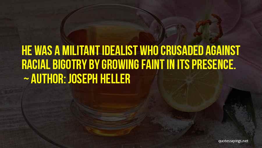 Joseph Heller Quotes: He Was A Militant Idealist Who Crusaded Against Racial Bigotry By Growing Faint In Its Presence.