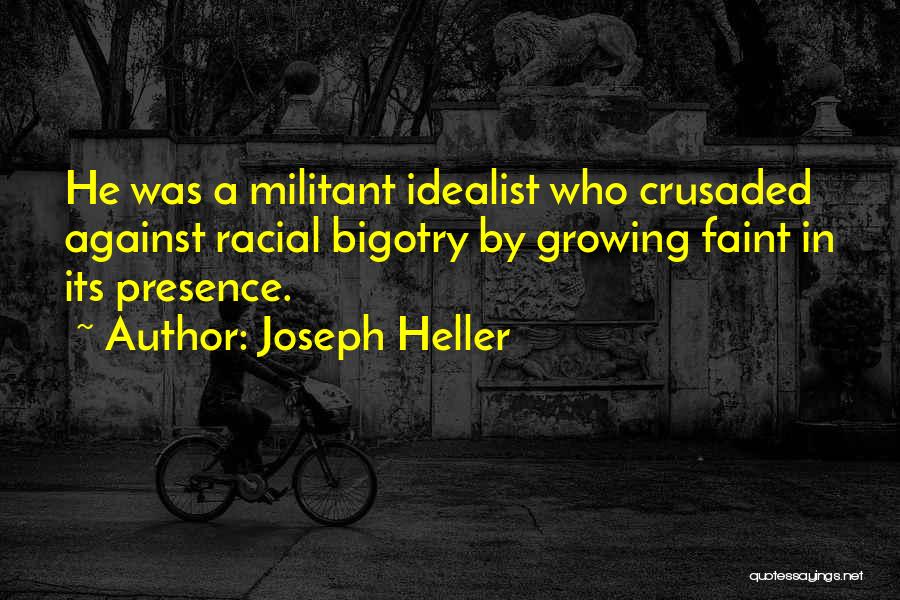 Joseph Heller Quotes: He Was A Militant Idealist Who Crusaded Against Racial Bigotry By Growing Faint In Its Presence.
