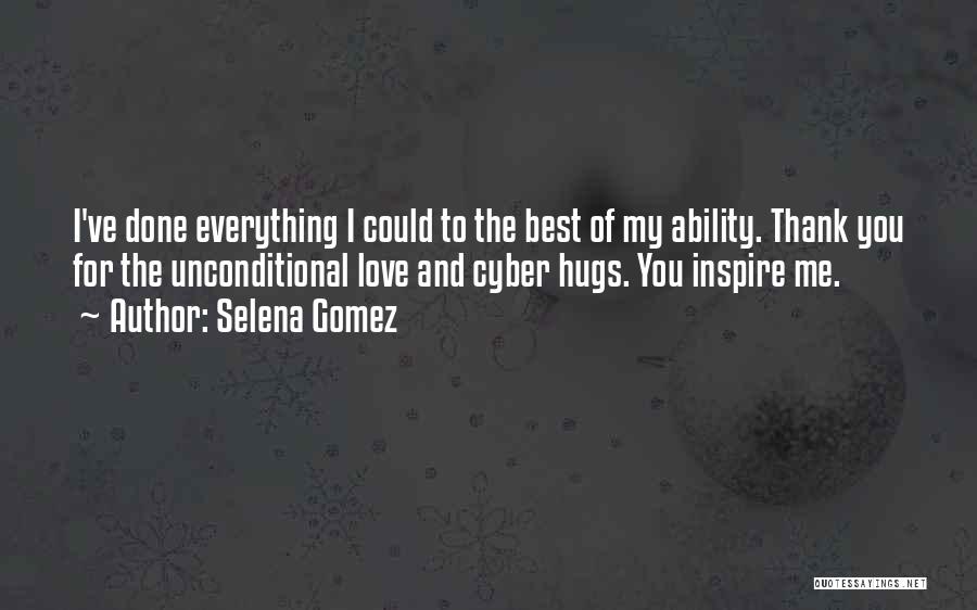 Selena Gomez Quotes: I've Done Everything I Could To The Best Of My Ability. Thank You For The Unconditional Love And Cyber Hugs.