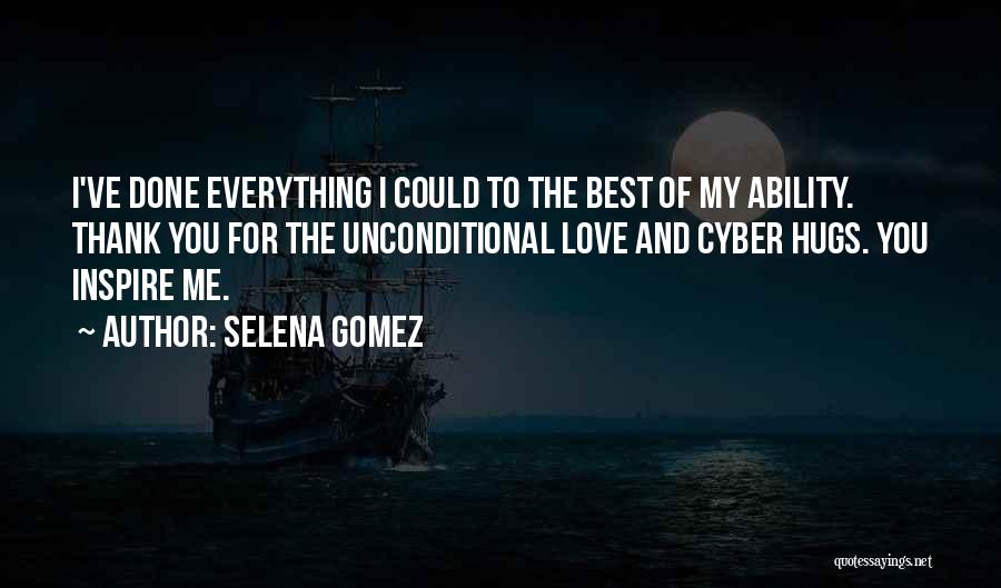 Selena Gomez Quotes: I've Done Everything I Could To The Best Of My Ability. Thank You For The Unconditional Love And Cyber Hugs.