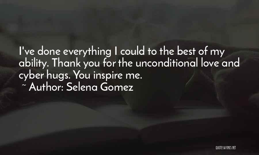 Selena Gomez Quotes: I've Done Everything I Could To The Best Of My Ability. Thank You For The Unconditional Love And Cyber Hugs.