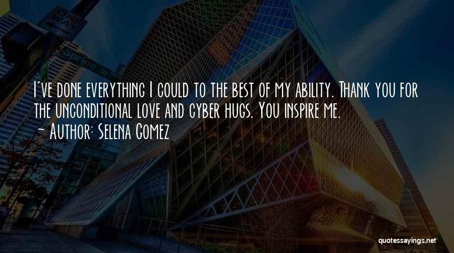 Selena Gomez Quotes: I've Done Everything I Could To The Best Of My Ability. Thank You For The Unconditional Love And Cyber Hugs.