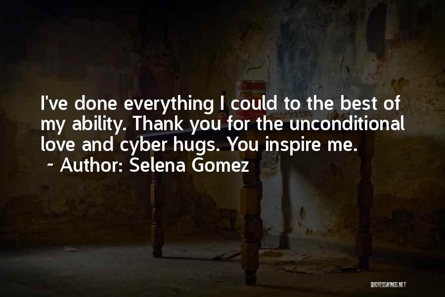 Selena Gomez Quotes: I've Done Everything I Could To The Best Of My Ability. Thank You For The Unconditional Love And Cyber Hugs.