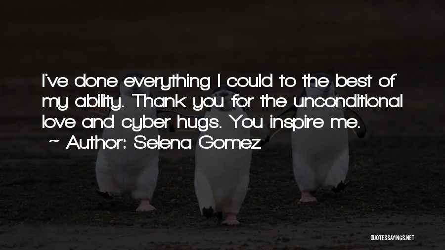 Selena Gomez Quotes: I've Done Everything I Could To The Best Of My Ability. Thank You For The Unconditional Love And Cyber Hugs.