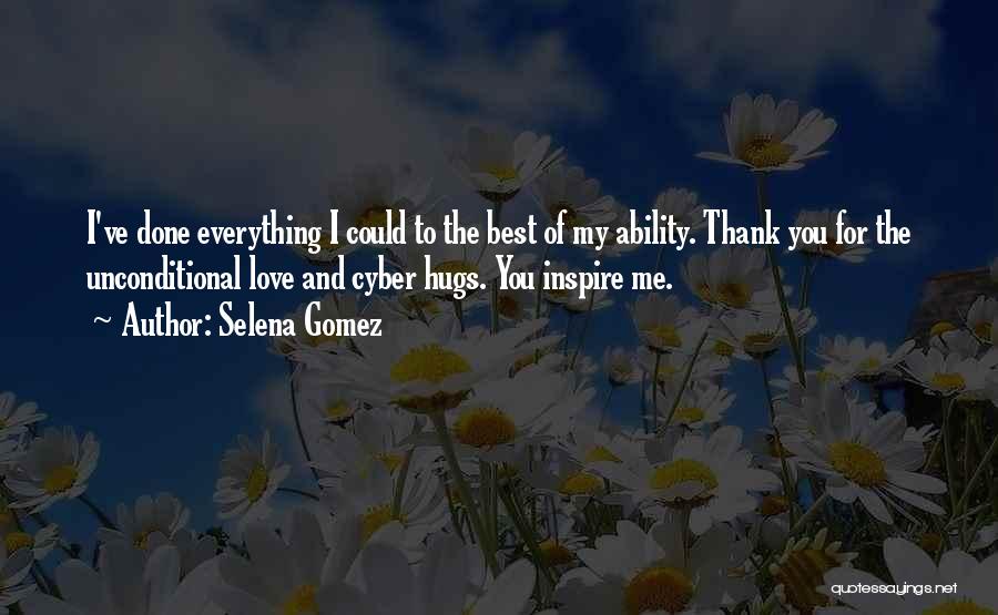 Selena Gomez Quotes: I've Done Everything I Could To The Best Of My Ability. Thank You For The Unconditional Love And Cyber Hugs.