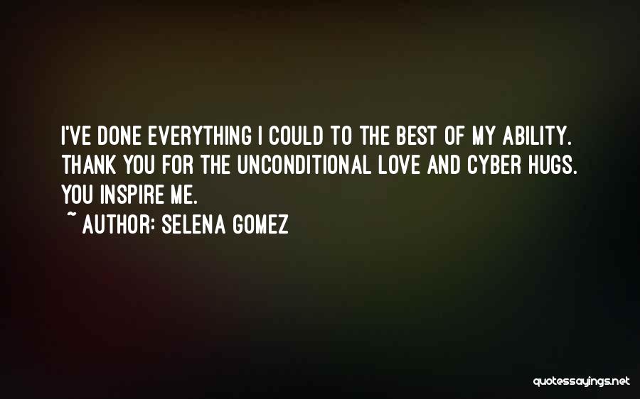 Selena Gomez Quotes: I've Done Everything I Could To The Best Of My Ability. Thank You For The Unconditional Love And Cyber Hugs.