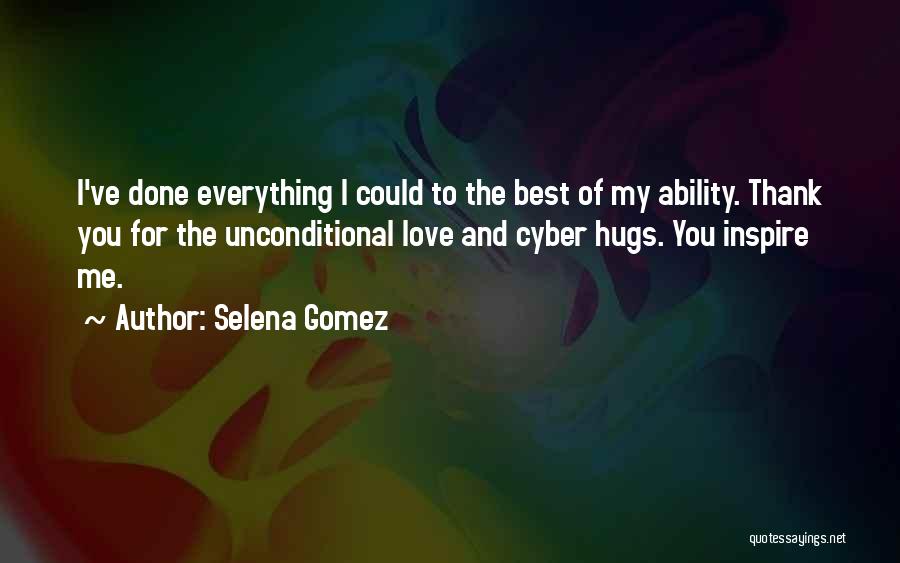 Selena Gomez Quotes: I've Done Everything I Could To The Best Of My Ability. Thank You For The Unconditional Love And Cyber Hugs.