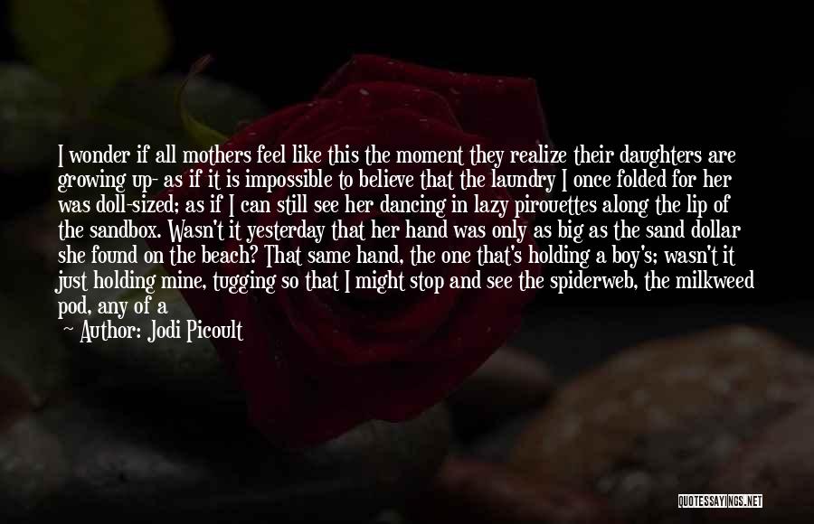 Jodi Picoult Quotes: I Wonder If All Mothers Feel Like This The Moment They Realize Their Daughters Are Growing Up- As If It