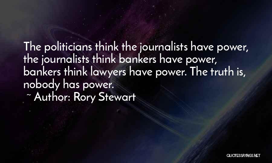 Rory Stewart Quotes: The Politicians Think The Journalists Have Power, The Journalists Think Bankers Have Power, Bankers Think Lawyers Have Power. The Truth