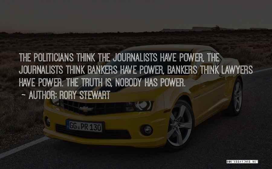 Rory Stewart Quotes: The Politicians Think The Journalists Have Power, The Journalists Think Bankers Have Power, Bankers Think Lawyers Have Power. The Truth