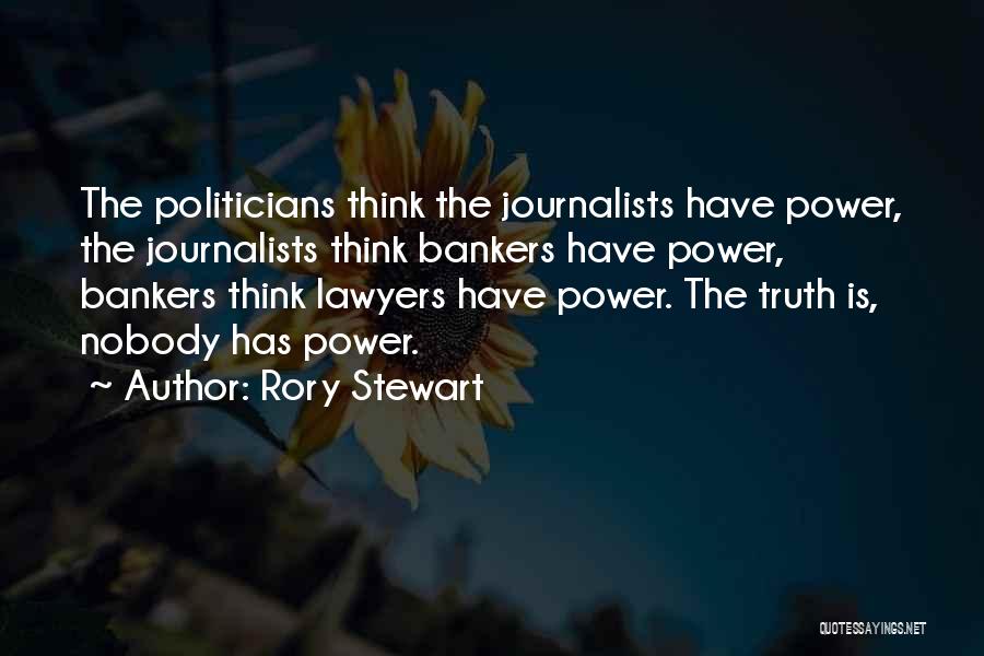 Rory Stewart Quotes: The Politicians Think The Journalists Have Power, The Journalists Think Bankers Have Power, Bankers Think Lawyers Have Power. The Truth