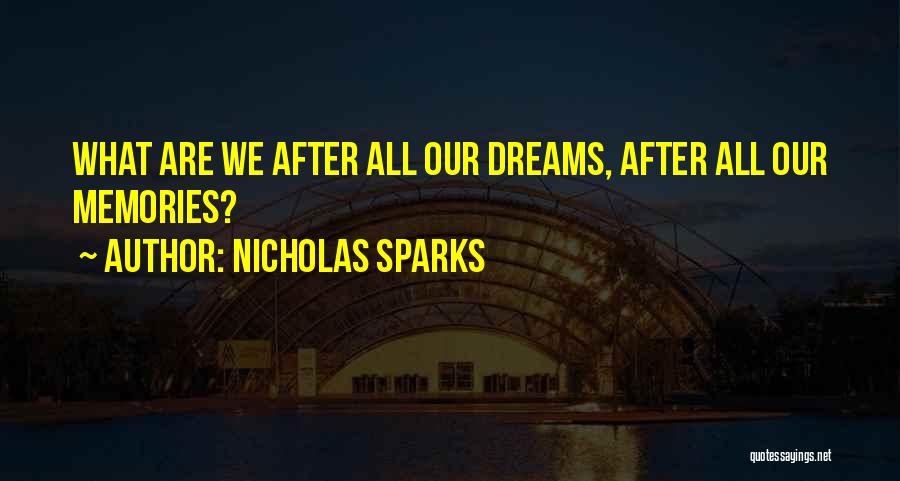 Nicholas Sparks Quotes: What Are We After All Our Dreams, After All Our Memories?