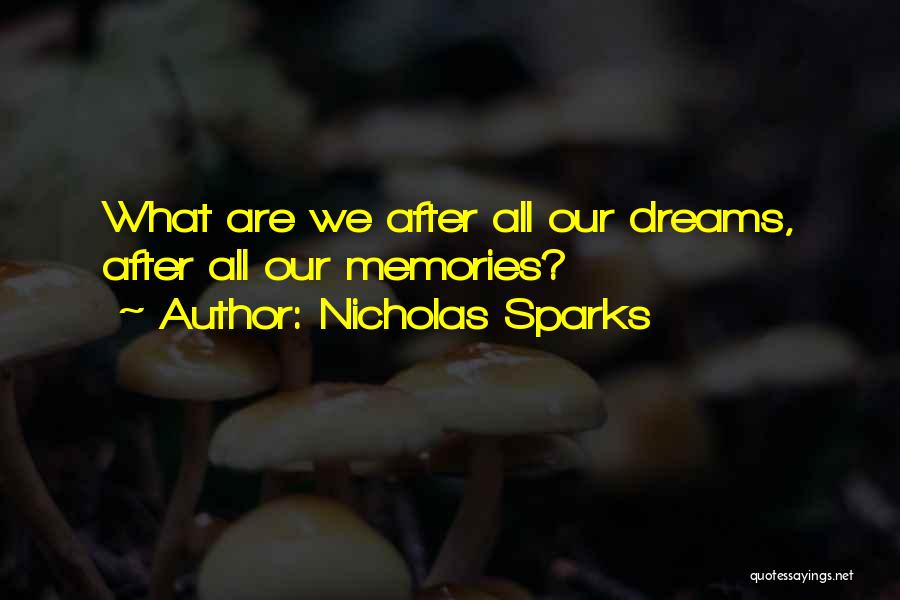 Nicholas Sparks Quotes: What Are We After All Our Dreams, After All Our Memories?