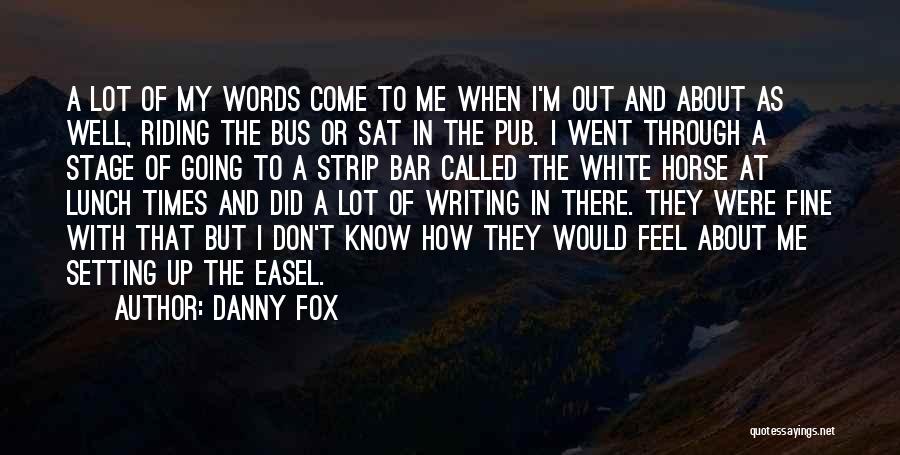 Danny Fox Quotes: A Lot Of My Words Come To Me When I'm Out And About As Well, Riding The Bus Or Sat