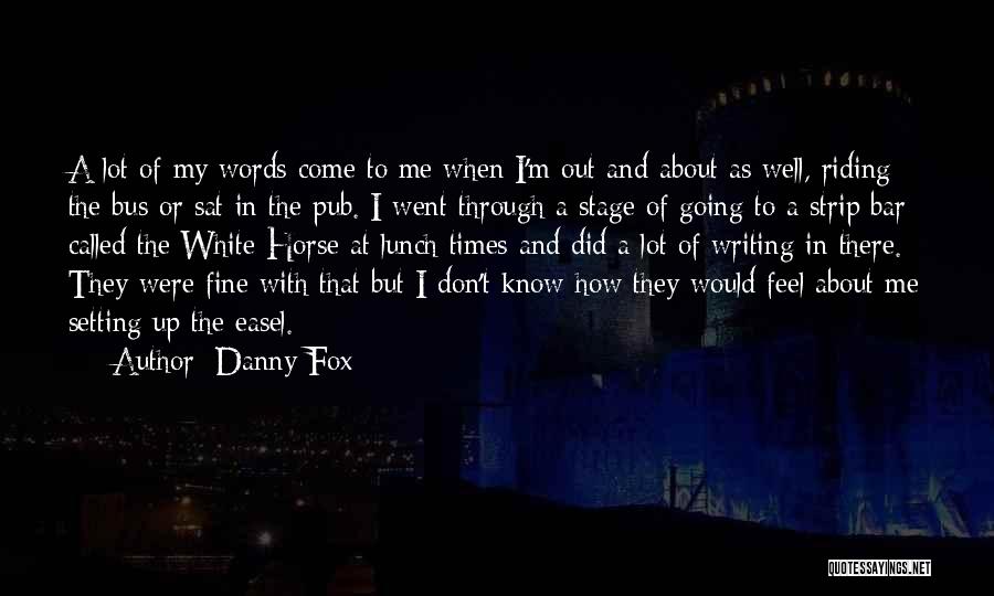 Danny Fox Quotes: A Lot Of My Words Come To Me When I'm Out And About As Well, Riding The Bus Or Sat