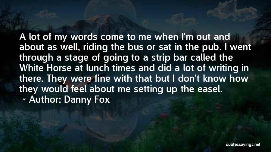 Danny Fox Quotes: A Lot Of My Words Come To Me When I'm Out And About As Well, Riding The Bus Or Sat