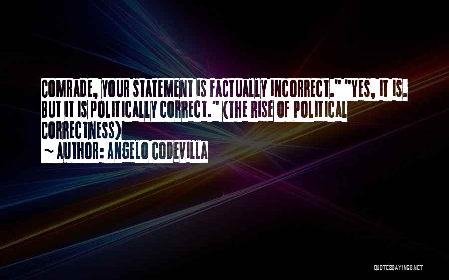 Angelo Codevilla Quotes: Comrade, Your Statement Is Factually Incorrect. Yes, It Is. But It Is Politically Correct. (the Rise Of Political Correctness)