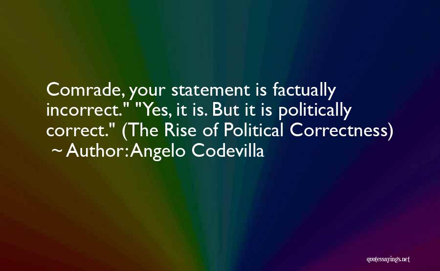 Angelo Codevilla Quotes: Comrade, Your Statement Is Factually Incorrect. Yes, It Is. But It Is Politically Correct. (the Rise Of Political Correctness)