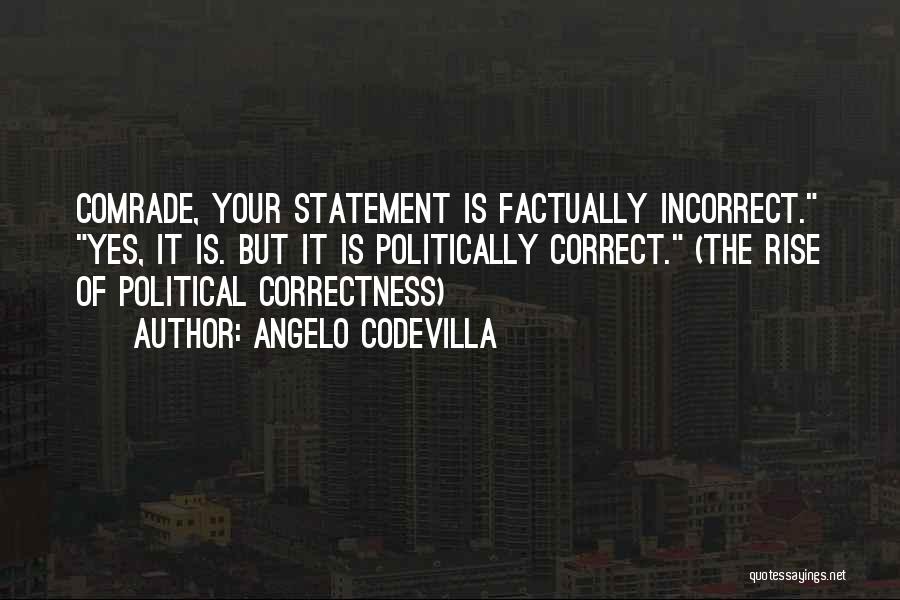 Angelo Codevilla Quotes: Comrade, Your Statement Is Factually Incorrect. Yes, It Is. But It Is Politically Correct. (the Rise Of Political Correctness)