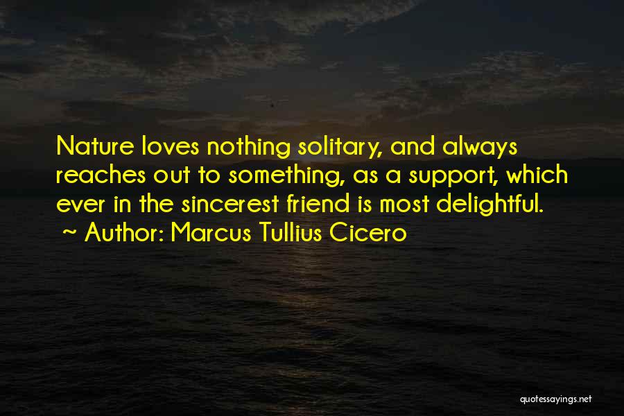 Marcus Tullius Cicero Quotes: Nature Loves Nothing Solitary, And Always Reaches Out To Something, As A Support, Which Ever In The Sincerest Friend Is